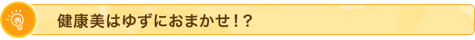 健康美はゆずにおまかせ！？